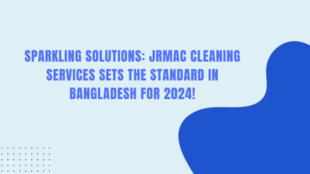 Title Sparkling Solutions JRMAC Cleaning Services Sets the Standard in Bangladesh for 2024!
